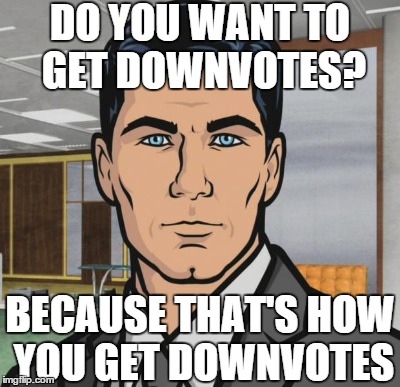 DO YOU WANT TO GET DOWNVOTES? BECAUSE THAT'S HOW YOU GET DOWNVOTES | made w/ Imgflip meme maker