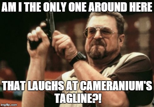 Seriously. It's awesome. | AM I THE ONLY ONE AROUND HERE THAT LAUGHS AT CAMERANIUM'S TAGLINE?! | image tagged in memes,am i the only one around here,shakespeare,cameranium,gun | made w/ Imgflip meme maker