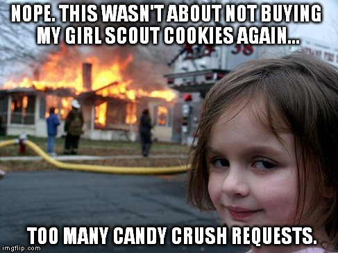 Disaster Girl | NOPE. THIS WASN'T ABOUT NOT BUYING MY GIRL SCOUT COOKIES AGAIN... TOO MANY CANDY CRUSH REQUESTS. | image tagged in memes,disaster girl | made w/ Imgflip meme maker