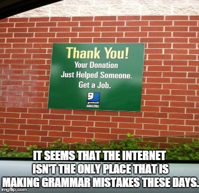 IT SEEMS THAT THE INTERNET ISN'T THE ONLY PLACE THAT IS MAKING GRAMMAR MISTAKES THESE DAYS. | image tagged in memes | made w/ Imgflip meme maker