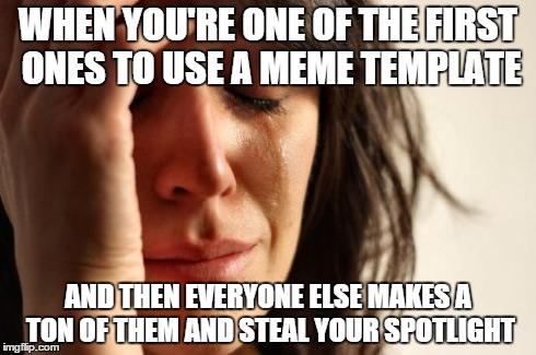 I was the 2nd person to use the "Hey Internet" meme. Really sets me off to see other people using it so often. | WHEN YOU'RE ONE OF THE FIRST ONES TO USE A MEME TEMPLATE AND THEN EVERYONE ELSE MAKES A TON OF THEM AND STEAL YOUR SPOTLIGHT | image tagged in memes,first world problems,hey internet,featured | made w/ Imgflip meme maker