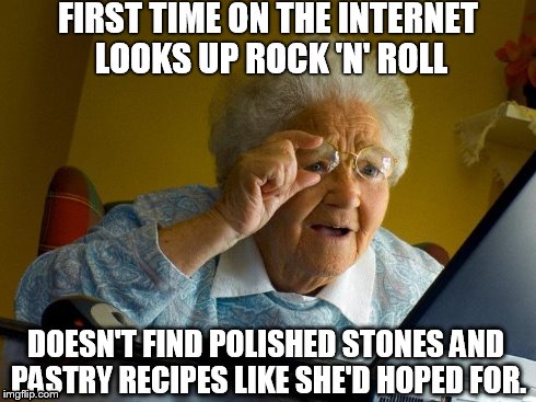 Confused grandma | FIRST TIME ON THE INTERNET LOOKS UP ROCK 'N' ROLL DOESN'T FIND POLISHED STONES AND PASTRY RECIPES LIKE SHE'D HOPED FOR. | image tagged in memes,grandma finds the internet | made w/ Imgflip meme maker