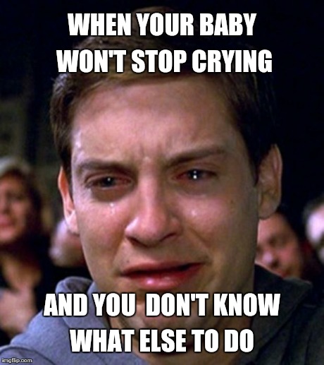 crying peter parker | WHEN YOUR BABY WON'T STOP CRYING AND YOU  DON'T KNOW WHAT ELSE TO DO | image tagged in crying peter parker | made w/ Imgflip meme maker