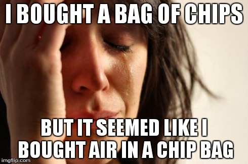 First World Problems Meme | I BOUGHT A BAG OF CHIPS BUT IT SEEMED LIKE I BOUGHT AIR IN A CHIP BAG | image tagged in memes,first world problems | made w/ Imgflip meme maker