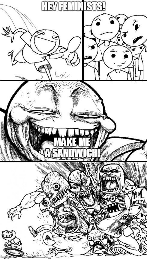 Hey Internet | HEY FEMINISTS! MAKE ME A SANDWICH! | image tagged in memes,hey internet | made w/ Imgflip meme maker
