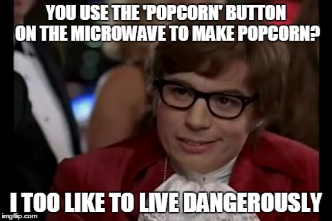 I Too Like To Live Dangerously | YOU USE THE 'POPCORN' BUTTON ON THE MICROWAVE TO MAKE POPCORN? I TOO LIKE TO LIVE DANGEROUSLY | image tagged in memes,i too like to live dangerously | made w/ Imgflip meme maker