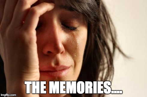 First World Problems Meme | THE MEMORIES.... | image tagged in memes,first world problems | made w/ Imgflip meme maker