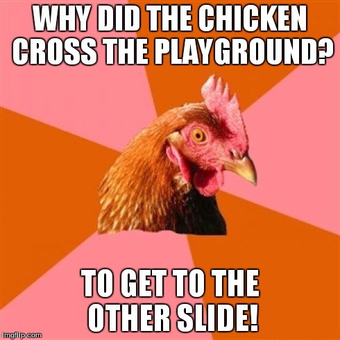 Anti Joke Chicken Meme | WHY DID THE CHICKEN CROSS THE PLAYGROUND? TO GET TO THE OTHER SLIDE! | image tagged in memes,anti joke chicken | made w/ Imgflip meme maker