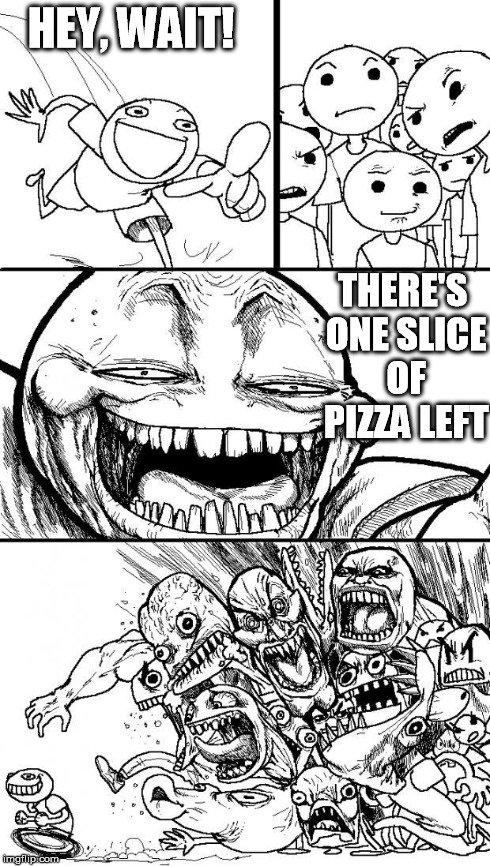 hey internet | HEY, WAIT! THERE'S ONE SLICE OF PIZZA LEFT | image tagged in hey internet | made w/ Imgflip meme maker