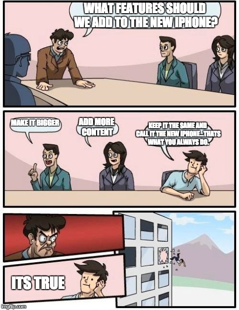 Boardroom Meeting Suggestion Meme | WHAT FEATURES SHOULD WE ADD TO THE NEW IPHONE? MAKE IT BIGGER ADD MORE CONTENT KEEP IT THE SAME AND CALL IT THE NEW IPHONE...THATS WHAT YOU  | image tagged in memes,boardroom meeting suggestion | made w/ Imgflip meme maker