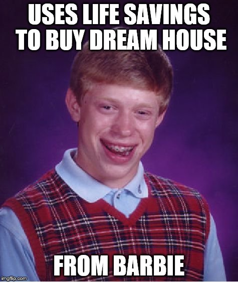 Bad Luck Brian | USES LIFE SAVINGS TO BUY DREAM HOUSE FROM BARBIE | image tagged in memes,bad luck brian | made w/ Imgflip meme maker