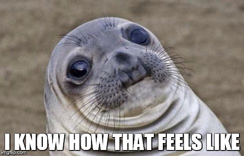 Awkward Moment Sealion Meme | I KNOW HOW THAT FEELS LIKE | image tagged in memes,awkward moment sealion | made w/ Imgflip meme maker