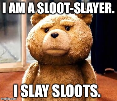 TED Meme | I AM A SLOOT-SLAYER. I SLAY SLOOTS. | image tagged in memes,ted | made w/ Imgflip meme maker