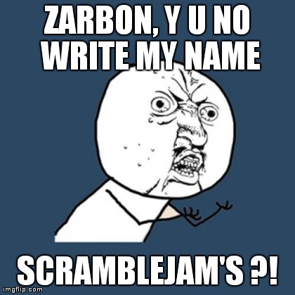 Y U No Meme | ZARBON, Y U NO WRITE MY NAME SCRAMBLEJAM'S ?! | image tagged in memes,y u no | made w/ Imgflip meme maker