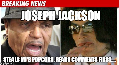 JOSEPH JACKSON STEALS MJ'S POPCORN, READS COMMENTS FIRST.... | image tagged in popcorn,michael jackson,he he,mj,meme,thriller | made w/ Imgflip meme maker
