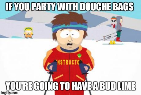Bud lime | IF YOU PARTY WITH DOUCHE BAGS YOU'RE GOING TO HAVE A BUD LIME | image tagged in memes,super cool ski instructor | made w/ Imgflip meme maker