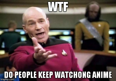 Picard Wtf | WTF DO PEOPLE KEEP WATCHONG ANIME | image tagged in memes,picard wtf | made w/ Imgflip meme maker