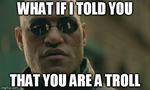 Matrix Morpheus Meme | WHAT IF I TOLD YOU THAT YOU ARE A TROLL | image tagged in memes,matrix morpheus | made w/ Imgflip meme maker