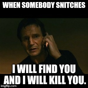 Liam Neeson Taken Meme | WHEN SOMEBODY SNITCHES I WILL FIND YOU AND I WILL KILL YOU. | image tagged in memes,liam neeson taken | made w/ Imgflip meme maker