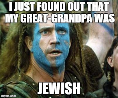 Is Mel Gibson an alcoholic racist? | I JUST FOUND OUT THAT MY GREAT-GRANDPA WAS JEWISH | image tagged in is mel gibson an alcoholic racist,memes | made w/ Imgflip meme maker