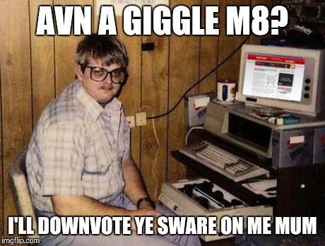 Internet Guide Meme | AVN A GIGGLE M8? I'LL DOWNVOTE YE SWARE ON ME MUM | image tagged in memes,internet guide | made w/ Imgflip meme maker