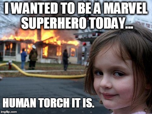 Disaster Girl | I WANTED TO BE A MARVEL SUPERHERO TODAY... HUMAN TORCH IT IS. | image tagged in memes,disaster girl | made w/ Imgflip meme maker