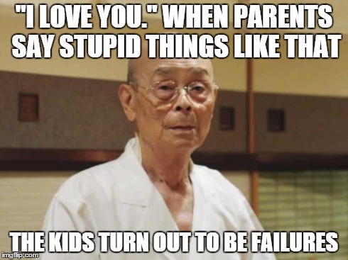 When parents say stupid things like that... | "I LOVE YOU." WHEN PARENTS SAY STUPID THINGS LIKE THAT THE KIDS TURN OUT TO BE FAILURES | image tagged in jiro dreams of,memes | made w/ Imgflip meme maker