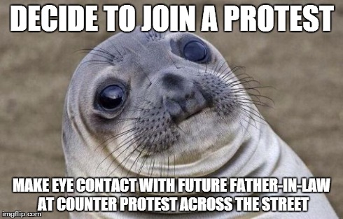 Awkward Moment Sealion Meme | DECIDE TO JOIN A PROTEST MAKE EYE CONTACT WITH FUTURE FATHER-IN-LAW AT COUNTER PROTEST ACROSS THE STREET | image tagged in memes,awkward moment sealion,AdviceAnimals | made w/ Imgflip meme maker