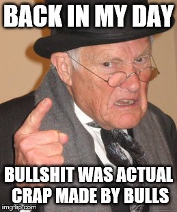 Back In My Day | BACK IN MY DAY BULLSHIT WAS ACTUAL CRAP MADE BY BULLS | image tagged in memes,back in my day | made w/ Imgflip meme maker