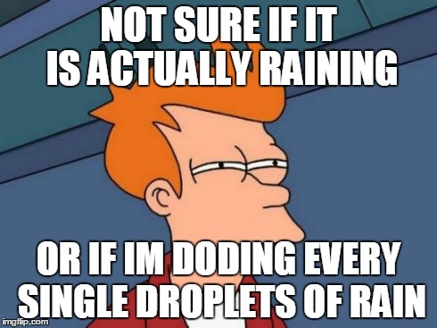 Futurama Fry Meme | NOT SURE IF IT IS ACTUALLY RAINING OR IF IM DODING EVERY SINGLE DROPLETS OF RAIN | image tagged in memes,futurama fry | made w/ Imgflip meme maker