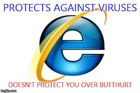 Internet Explorer | PROTECTS AGAINST VIRUSES DOESN'T PROTECT YOU OVER BUTTHURT | image tagged in memes,internet explorer | made w/ Imgflip meme maker