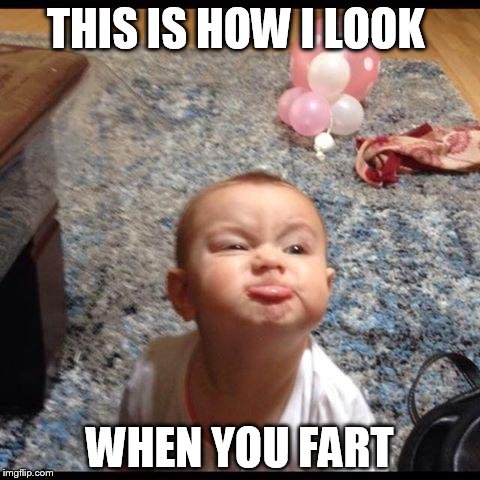 THIS IS HOW I LOOK WHEN YOU FART | image tagged in baby | made w/ Imgflip meme maker