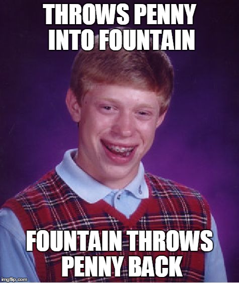 Bad Luck Brian | THROWS PENNY INTO FOUNTAIN FOUNTAIN THROWS PENNY BACK | image tagged in memes,bad luck brian | made w/ Imgflip meme maker