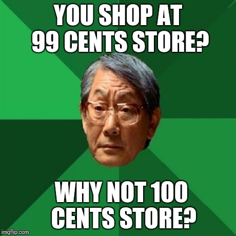 High Expectations Asian Father | YOU SHOP AT 99 CENTS STORE? WHY NOT
100 CENTS STORE? | image tagged in memes,high expectations asian father | made w/ Imgflip meme maker