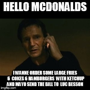 Liam Neeson Taken Meme | HELLO MCDONALDS I WANNE ORDER SOME LARGE FRIES  6  COKES 6 HAMBURGERS  WITH KETCHUP AND MAYO SEND THE BILL TO  LUC BESSON | image tagged in memes,liam neeson taken | made w/ Imgflip meme maker