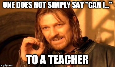 One Does Not Simply Meme | ONE DOES NOT SIMPLY SAY "CAN I..." TO A TEACHER | image tagged in memes,one does not simply | made w/ Imgflip meme maker