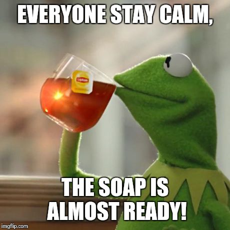 But That's None Of My Business Meme | EVERYONE STAY CALM, THE SOAP IS ALMOST READY! | image tagged in memes,but thats none of my business,kermit the frog | made w/ Imgflip meme maker