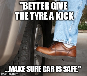 "BETTER GIVE THE TYRE A KICK ...MAKE SURE CAR IS SAFE." | made w/ Imgflip meme maker