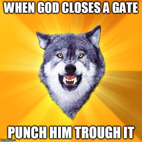 this dude is totally an atheist  | WHEN GOD CLOSES A GATE PUNCH HIM TROUGH IT | image tagged in memes,courage wolf | made w/ Imgflip meme maker