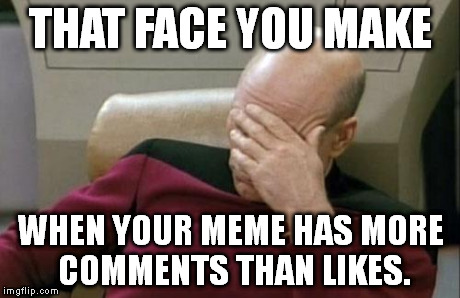 Captain Picard Facepalm Meme | THAT FACE YOU MAKE WHEN YOUR MEME HAS MORE COMMENTS THAN LIKES. | image tagged in memes,captain picard facepalm | made w/ Imgflip meme maker