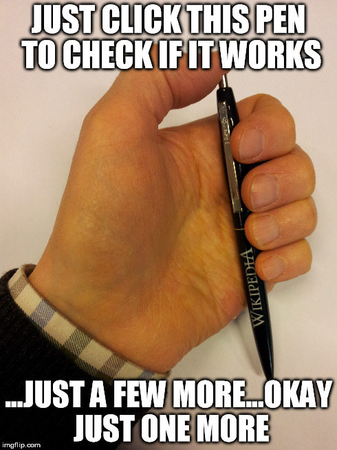 JUST CLICK THIS PEN TO CHECK IF IT WORKS ...JUST A FEW MORE...OKAY JUST ONE MORE | made w/ Imgflip meme maker