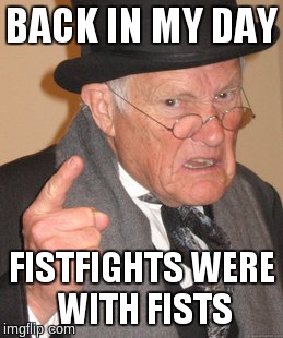 Back In My Day Meme | BACK IN MY DAY FISTFIGHTS WERE WITH FISTS | image tagged in memes,back in my day | made w/ Imgflip meme maker