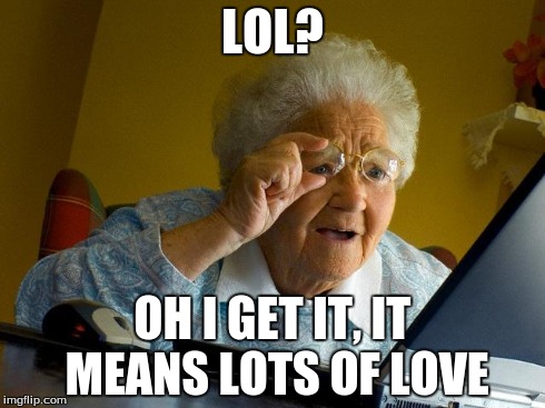 Grandma Finds The Internet | LOL? OH I GET IT, IT MEANS LOTS OF LOVE | image tagged in memes,grandma finds the internet | made w/ Imgflip meme maker