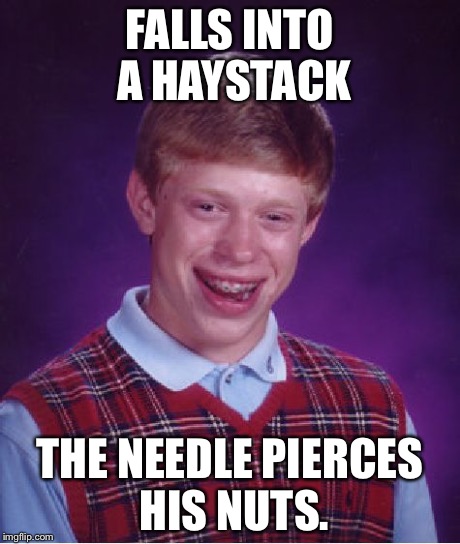 Bad Luck Brian | FALLS INTO A HAYSTACK THE NEEDLE PIERCES HIS NUTS. | image tagged in memes,bad luck brian | made w/ Imgflip meme maker