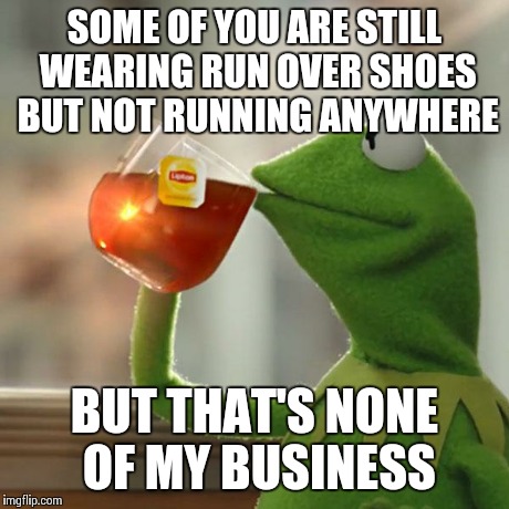 But That's None Of My Business Meme | SOME OF YOU ARE STILL WEARING RUN OVER SHOES BUT NOT RUNNING ANYWHERE BUT THAT'S NONE OF MY BUSINESS | image tagged in memes,but thats none of my business,kermit the frog | made w/ Imgflip meme maker