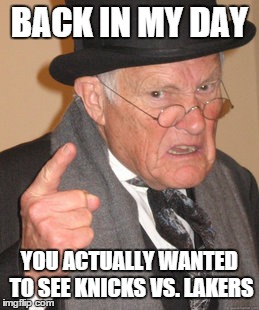 Back In My Day Meme | BACK IN MY DAY YOU ACTUALLY WANTED TO SEE KNICKS VS. LAKERS | image tagged in memes,back in my day,basketball,sports | made w/ Imgflip meme maker
