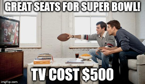 GREAT SEATS FOR SUPER BOWL! TV COST $500 | image tagged in tv | made w/ Imgflip meme maker