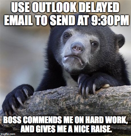 Confession Bear Meme | USE OUTLOOK DELAYED EMAIL TO SEND AT 9:30PM BOSS COMMENDS ME ON HARD WORK, AND GIVES ME A NICE RAISE. | image tagged in memes,confession bear,AdviceAnimals | made w/ Imgflip meme maker