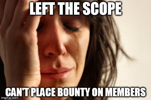 First World Problems Meme | LEFT THE SCOPE CAN'T PLACE BOUNTY ON MEMBERS | image tagged in memes,first world problems | made w/ Imgflip meme maker