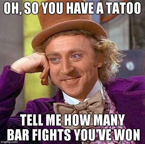 Creepy Condescending Wonka | OH, SO YOU HAVE A TATOO TELL ME HOW MANY BAR FIGHTS YOU'VE WON | image tagged in memes,creepy condescending wonka | made w/ Imgflip meme maker
